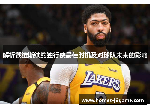 解析戴维斯续约独行侠最佳时机及对球队未来的影响