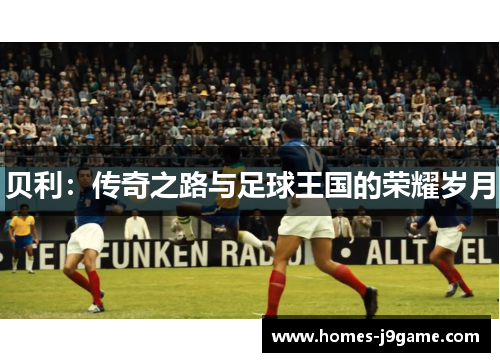 贝利:传奇之路与足球王国的荣耀岁月