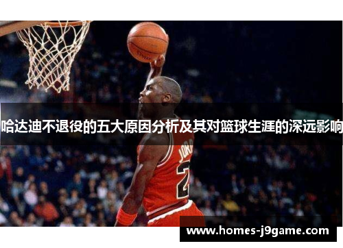 哈达迪不退役的五大原因分析及其对篮球生涯的深远影响