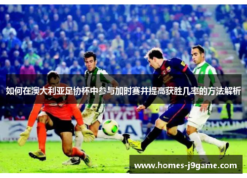 如何在澳大利亚足协杯中参与加时赛并提高获胜几率的方法解析