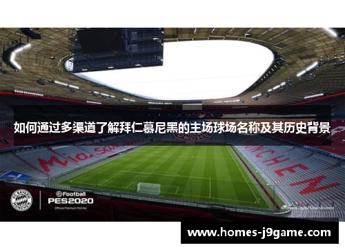 如何通过多渠道了解拜仁慕尼黑的主场球场名称及其历史背景 如何通过多渠道了解拜仁慕尼黑的主场球场名称及其历史背景