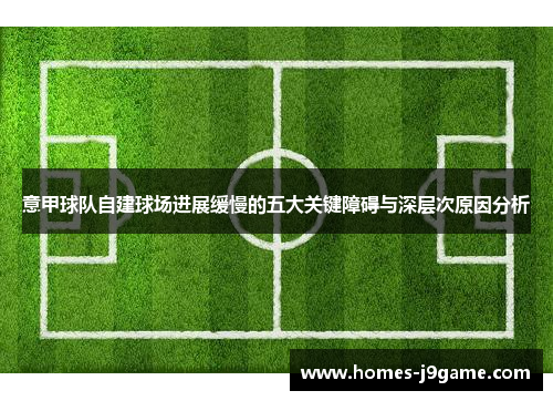 意甲球队自建球场进展缓慢的五大关键障碍与深层次原因分析