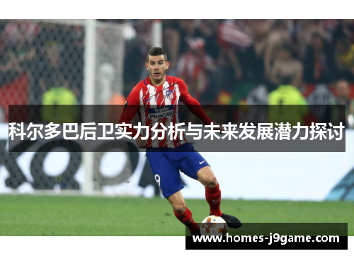 科尔多巴后卫实力分析与未来发展潜力探讨