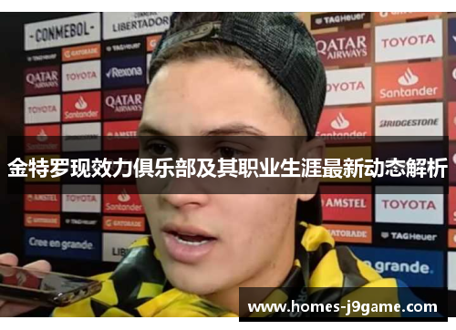金特罗现效力俱乐部及其职业生涯最新动态解析