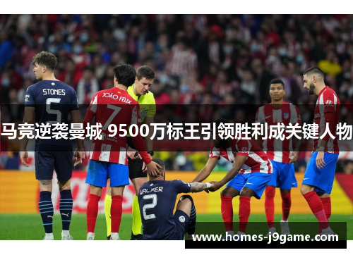 马竞逆袭曼城 9500万标王引领胜利成关键人物