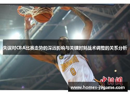 失误对CBA比赛走势的深远影响与关键时刻战术调整的关系分析 失误对CBA比赛走势的深远影响与关键时刻战术调整的关系分析