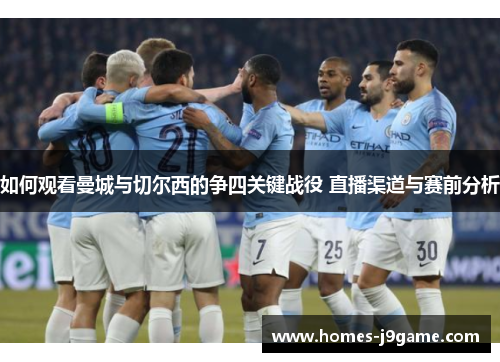 如何观看曼城与切尔西的争四关键战役 直播渠道与赛前分析 如何观看曼城与切尔西的争四关键战役 直播渠道与赛前分析