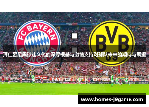 拜仁慕尼黑球迷文化的深厚根基与激情支持对球队未来的期待与展望