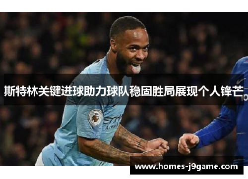斯特林关键进球助力球队稳固胜局展现个人锋芒