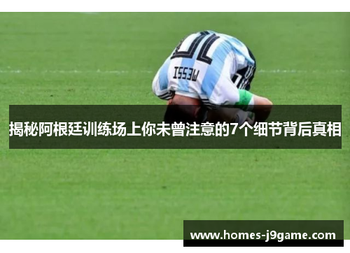 揭秘阿根廷训练场上你未曾注意的7个细节背后真相