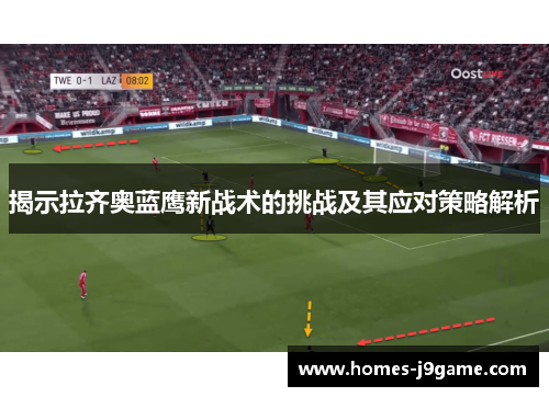 揭示拉齐奥蓝鹰新战术的挑战及其应对策略解析