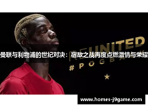 曼联与利物浦的世纪对决：宿敌之战再度点燃激情与荣耀