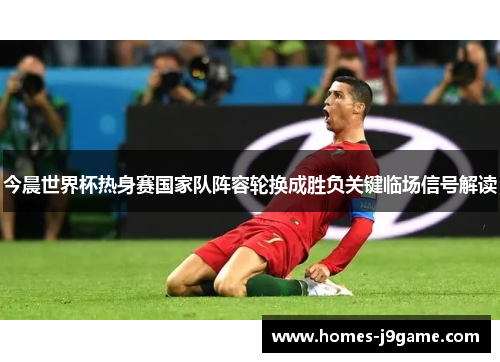 今晨世界杯热身赛国家队阵容轮换成胜负关键临场信号解读