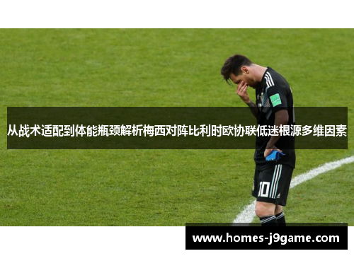 从战术适配到体能瓶颈解析梅西对阵比利时欧协联低迷根源多维因素