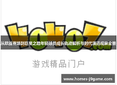 从欧战赛场到巨星之路年轻球员成长轨迹解析与时代演进观察全景 从欧战赛场到巨星之路年轻球员成长轨迹解析与时代演进观察全景