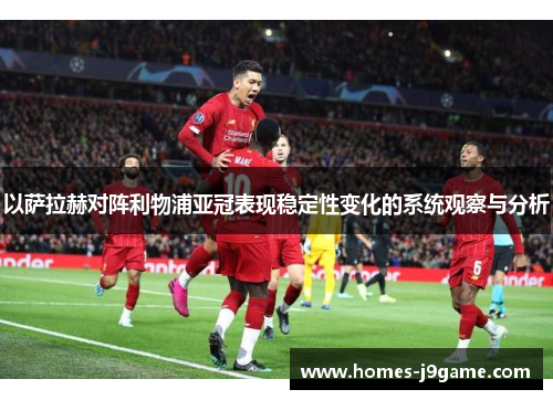 以萨拉赫对阵利物浦亚冠表现稳定性变化的系统观察与分析 以萨拉赫对阵利物浦亚冠表现稳定性变化的系统观察与分析