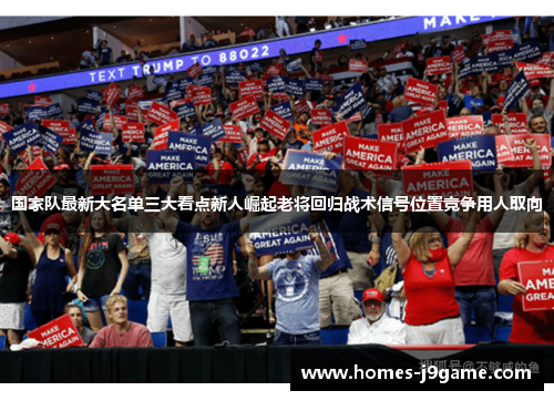 国家队最新大名单三大看点新人崛起老将回归战术信号位置竞争用人取向 国家队最新大名单三大看点新人崛起老将回归战术信号位置竞争用人取向