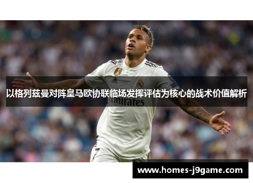 以格列兹曼对阵皇马欧协联临场发挥评估为核心的战术价值解析 以格列兹曼对阵皇马欧协联临场发挥评估为核心的战术价值解析