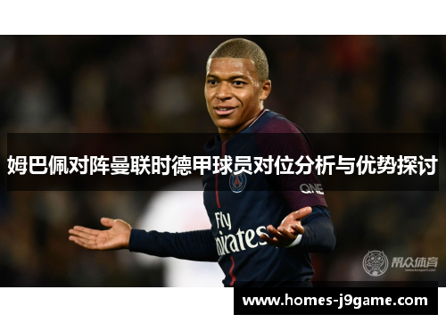 姆巴佩对阵曼联时德甲球员对位分析与优势探讨 姆巴佩对阵曼联时德甲球员对位分析与优势探讨