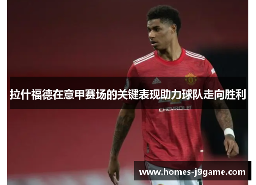 拉什福德在意甲赛场的关键表现助力球队走向胜利 拉什福德在意甲赛场的关键表现助力球队走向胜利