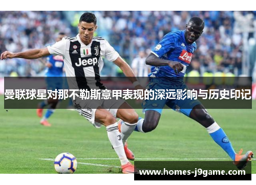 曼联球星对那不勒斯意甲表现的深远影响与历史印记 曼联球星对那不勒斯意甲表现的深远影响与历史印记
