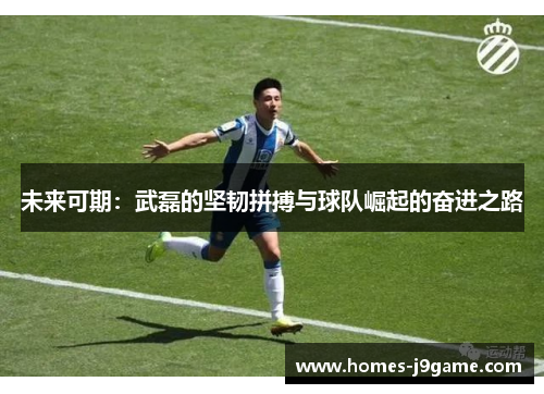 未来可期：武磊的坚韧拼搏与球队崛起的奋进之路