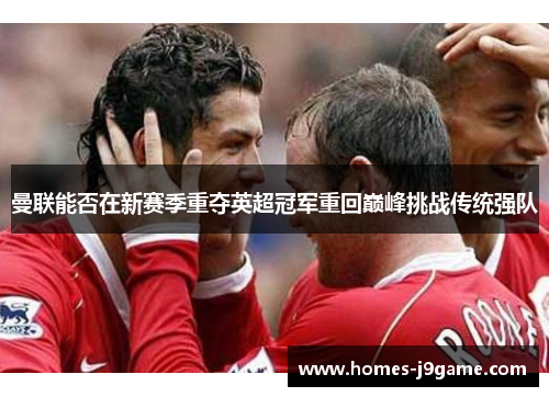 曼联能否在新赛季重夺英超冠军重回巅峰挑战传统强队