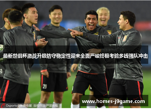 最新世俱杯激战升级防守稳定性迎来全面严峻终极考验多线强队冲击