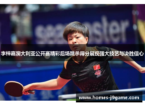 李梓嘉澳大利亚公开赛精彩后场跳杀得分展现强大技艺与决胜信心
