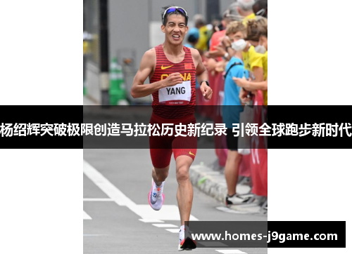 杨绍辉突破极限创造马拉松历史新纪录 引领全球跑步新时代