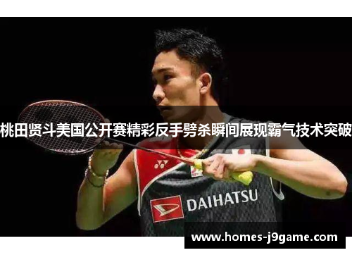 桃田贤斗美国公开赛精彩反手劈杀瞬间展现霸气技术突破