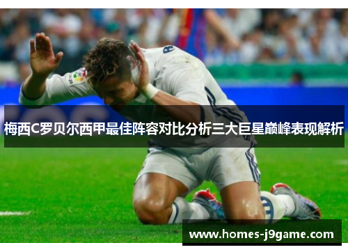 梅西C罗贝尔西甲最佳阵容对比分析三大巨星巅峰表现解析 梅西C罗贝尔西甲最佳阵容对比分析三大巨星巅峰表现解析