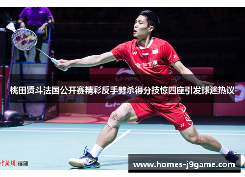 桃田贤斗法国公开赛精彩反手劈杀得分技惊四座引发球迷热议