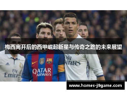 梅西离开后的西甲崛起新星与传奇之路的未来展望 梅西离开后的西甲崛起新星与传奇之路的未来展望