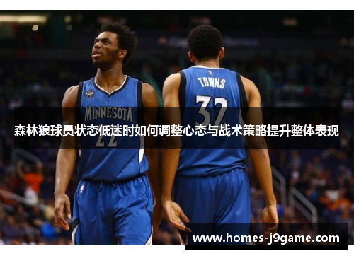 森林狼球员状态低迷时如何调整心态与战术策略提升整体表现 森林狼球员状态低迷时如何调整心态与战术策略提升整体表现