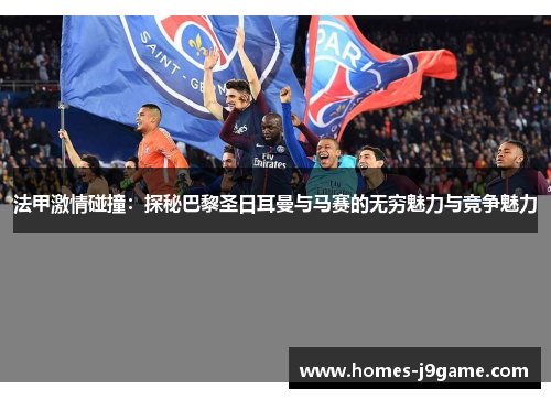 法甲激情碰撞：探秘巴黎圣日耳曼与马赛的无穷魅力与竞争魅力