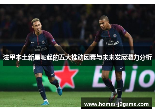 法甲本土新星崛起的五大推动因素与未来发展潜力分析