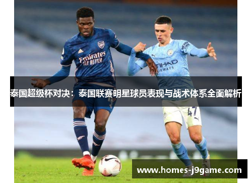 泰国超级杯对决：泰国联赛明星球员表现与战术体系全面解析