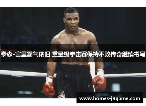 泰森·富里霸气依旧 重量级拳击赛保持不败传奇继续书写