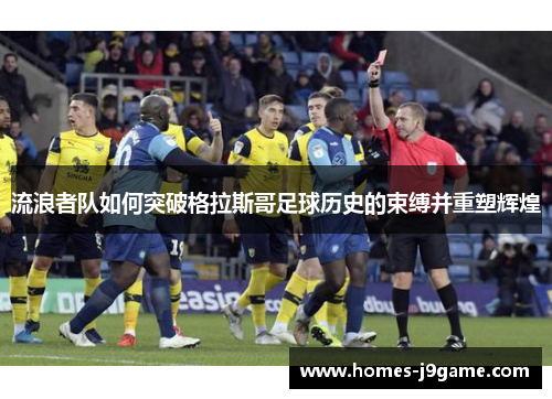 流浪者队如何突破格拉斯哥足球历史的束缚并重塑辉煌
