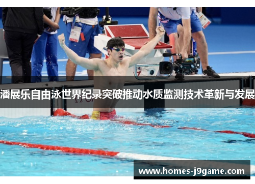 潘展乐自由泳世界纪录突破推动水质监测技术革新与发展