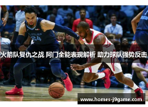 火箭队复仇之战 阿门全能表现解析 助力球队强势反击 火箭队复仇之战 阿门全能表现解析 助力球队强势反击