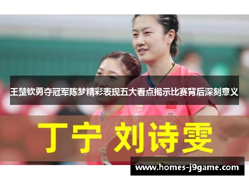 王楚钦勇夺冠军陈梦精彩表现五大看点揭示比赛背后深刻意义