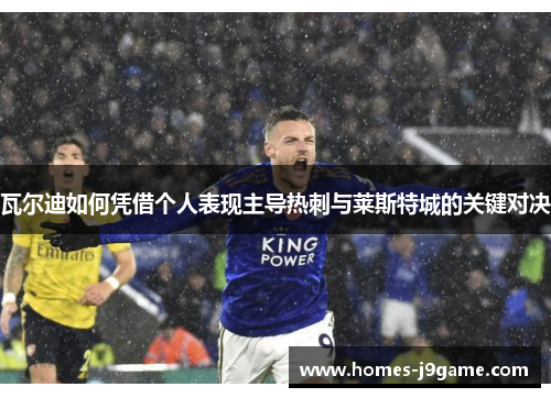 瓦尔迪如何凭借个人表现主导热刺与莱斯特城的关键对决