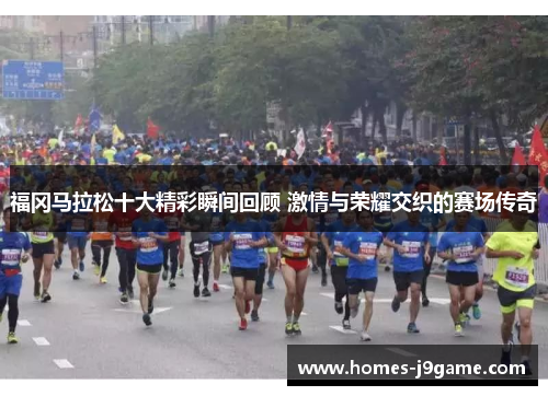福冈马拉松十大精彩瞬间回顾 激情与荣耀交织的赛场传奇