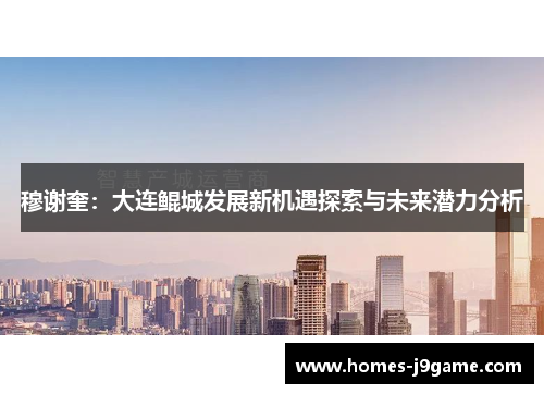 穆谢奎：大连鲲城发展新机遇探索与未来潜力分析