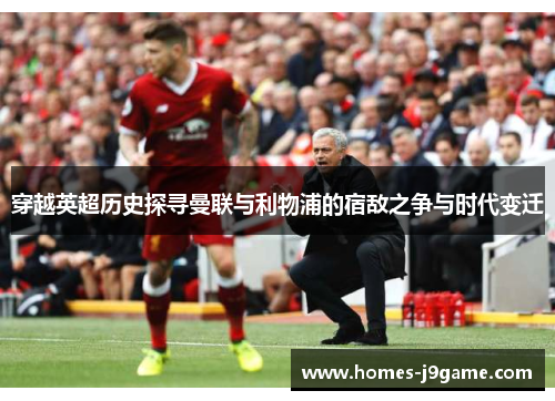 穿越英超历史探寻曼联与利物浦的宿敌之争与时代变迁