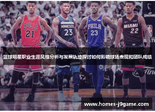 篮球明星职业生涯风格分析与发展轨迹探讨如何影响球场表现和团队成绩