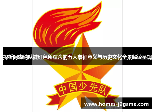 探析阿森纳队徽红色所蕴含的五大象征意义与历史文化全景解读呈现